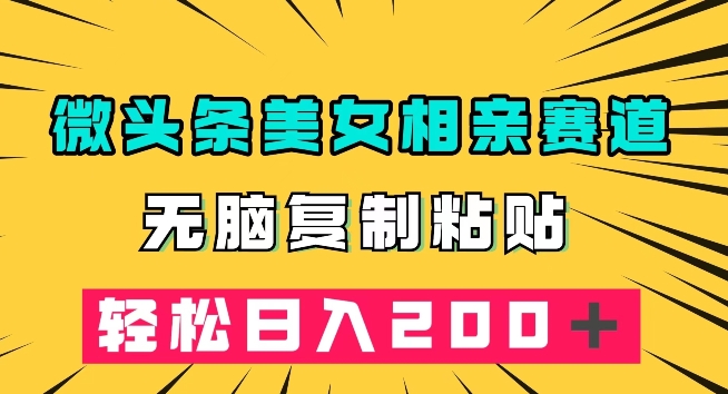 微头条冷门美女相亲赛道，无脑复制粘贴，【揭秘】_免费分享网络创业,副业,信息差项目的老牌资源整合平台！金铲子项目