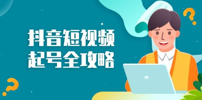 抖音短视频起号全攻略：从算法原理到运营技巧，掌握起号流程与底层逻辑_免费分享网络创业,副业,信息差项目的老牌资源整合平台！金铲子项目