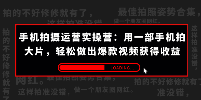 （7492期）手机拍摄-运营实操营：用一部手机拍大片，做出爆款视频获得(38节)_免费分享网络创业,副业,信息差项目的老牌资源整合平台！金铲子项目