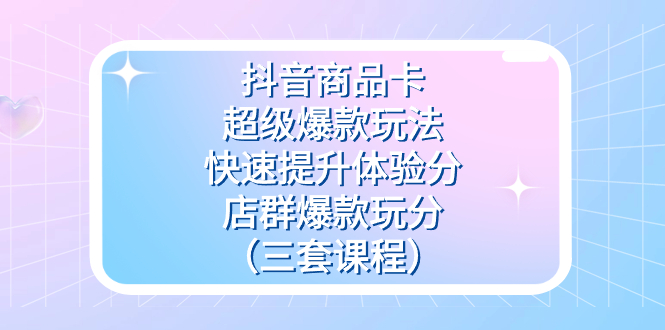 （7491期）抖音商品卡-超级爆款玩法快速提升体验分店群爆款玩分（三套课程）_免费分享网络创业,副业,信息差项目的老牌资源整合平台！金铲子项目