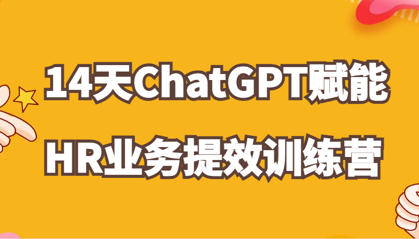 ChatGPT赋能HR业务提效14天训练营，从小白到应用高手在HR工作中灵活应用_免费分享网络创业,副业,信息差项目的老牌资源整合平台！金铲子项目