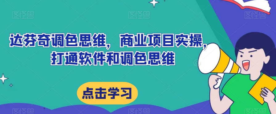 达芬奇调色思维，商业项目实操，打通软件和调色思维_免费分享网络创业,副业,信息差项目的老牌资源整合平台！金铲子项目