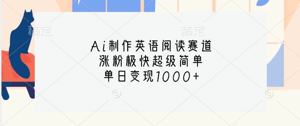 Ai制作英语阅读赛道，涨粉极快超级简单，单日_免费分享网络创业,副业,信息差项目的老牌资源整合平台！金铲子项目