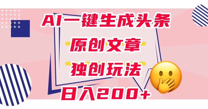 利用AI一键生成头条原创文章，0粉丝即可，稳定【揭秘】_免费分享网络创业,副业,信息差项目的老牌资源整合平台！金铲子项目
