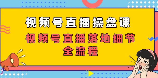 （7517期）视频号直播操盘课，​视频号直播落地细节全流程（27节课）_免费分享网络创业,副业,信息差项目的老牌资源整合平台！金铲子项目