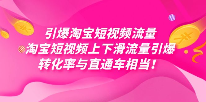 （7516期）引爆淘宝短视频流量，淘宝短视频上下滑流量引爆，每天免费获取大几万高转化_免费分享网络创业,副业,信息差项目的老牌资源整合平台！金铲子项目