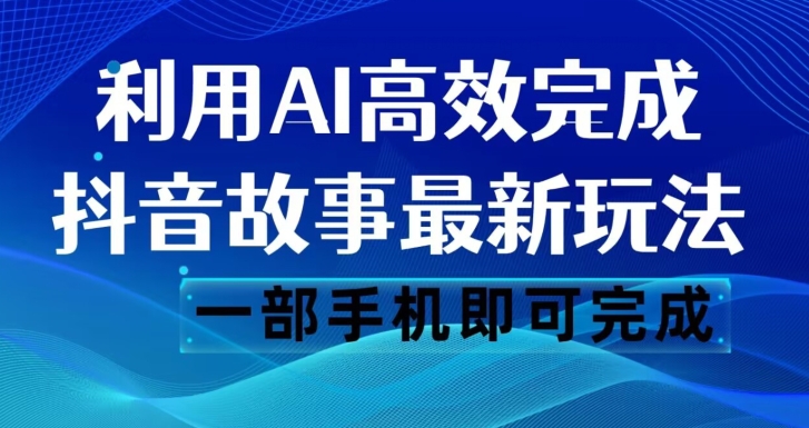 抖音故事最新玩法，通过AI一键生成文案和视频，日500一部手机即可完成【揭秘】_免费分享网络创业,副业,信息差项目的老牌资源整合平台！金铲子项目