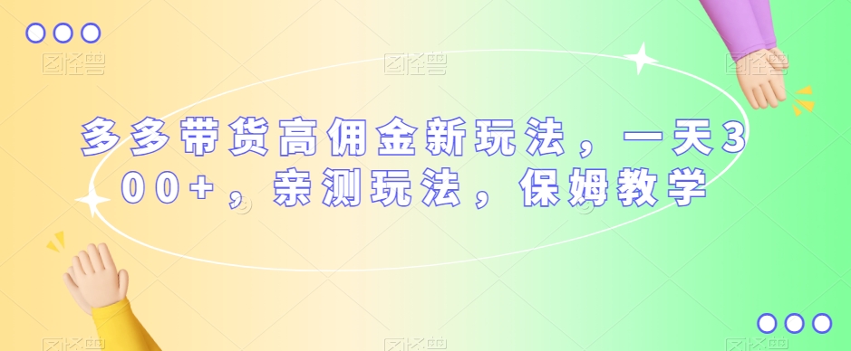 多多带货高佣金新玩法亲测玩法，保姆教学_免费分享网络创业,副业,信息差项目的老牌资源整合平台！金铲子项目
