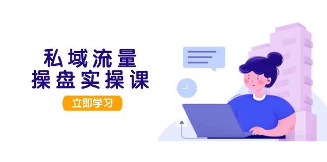 私域流量操盘实操课，从用户调研到成交，打造可落地的私域引流策略_免费分享网络创业,副业,信息差项目的老牌资源整合平台！金铲子项目
