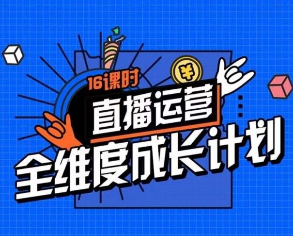 直播运营全维度成长计划，16课时精细化直播间运营策略拆解零基础运营成长_免费分享网络创业,副业,信息差项目的老牌资源整合平台！金铲子项目