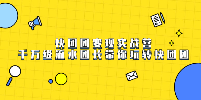 （7540期）快团团实战营，千万级流水团长带你玩转快团团_免费分享网络创业,副业,信息差项目的老牌资源整合平台！金铲子项目