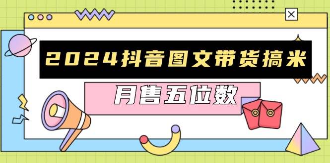 2024抖音图文带货搞米：快速起号与破播放方法，助力销量飙升，月售五位数_免费分享网络创业,副业,信息差项目的老牌资源整合平台！金铲子项目