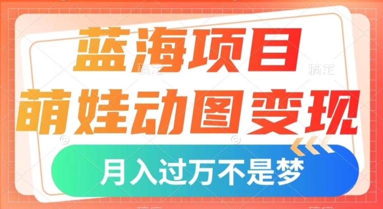 蓝海项目，萌娃动图，几分钟一个视频，小白也可直接入手，【揭秘】_免费分享网络创业,副业,信息差项目的老牌资源整合平台！金铲子项目