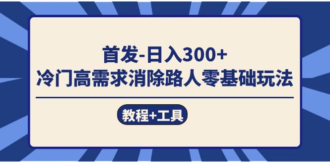 （7534期）首发冷门高需求消除路人零基础玩法（教程工具）_免费分享网络创业,副业,信息差项目的老牌资源整合平台！金铲子项目