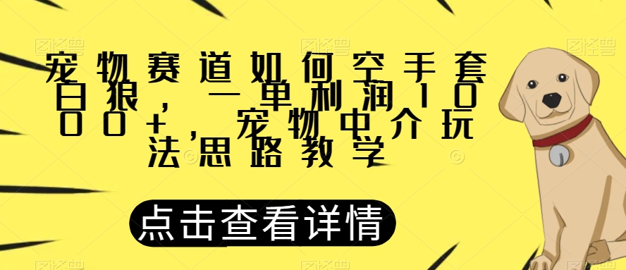 宠物赛道如何空手套白狼，一单，宠物中介玩法思路教学【揭秘】_免费分享网络创业,副业,信息差项目的老牌资源整合平台！金铲子项目