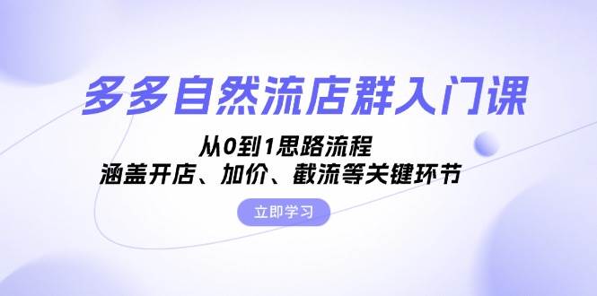 多多自然流店群入门课，从0到1思路流程，涵盖开店、加价、截流等关键环节_免费分享网络创业,副业,信息差项目的老牌资源整合平台！金铲子项目