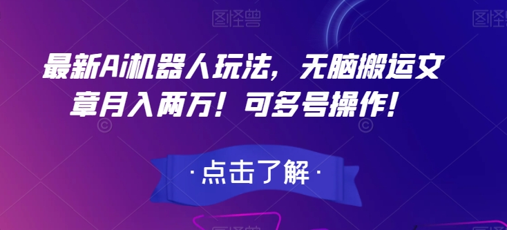 最新Ai机器人玩法，无脑搬运文章两万可多号操作【揭秘】_免费分享网络创业,副业,信息差项目的老牌资源整合平台！金铲子项目