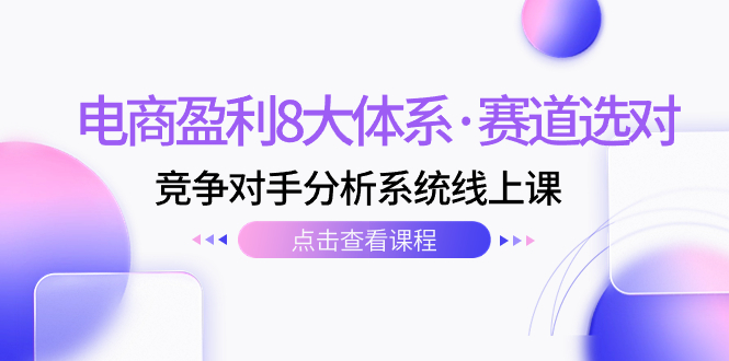 （7528期）电商盈利8大体系·赛道选对，​竞争对手分析系统线上课（12节）_免费分享网络创业,副业,信息差项目的老牌资源整合平台！金铲子项目