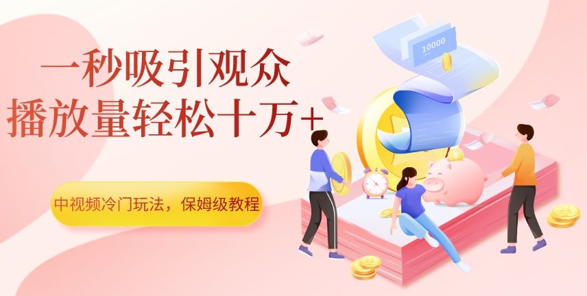 中视频冷门玩法，一秒吸引观众，播放量十万，保姆级教程【揭秘】_免费分享网络创业,副业,信息差项目的老牌资源整合平台！金铲子项目