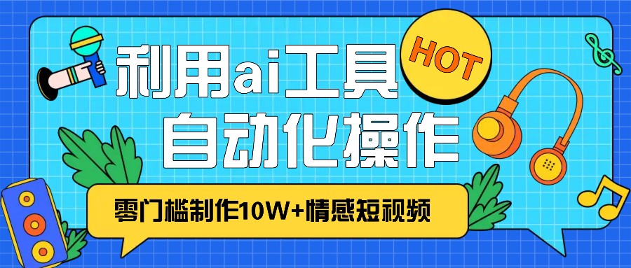1分钟教你利用ai工具免费制作情感视频,自动化批量操作,效率提升10倍_免费分享网络创业,副业,信息差项目的老牌资源整合平台！金铲子项目