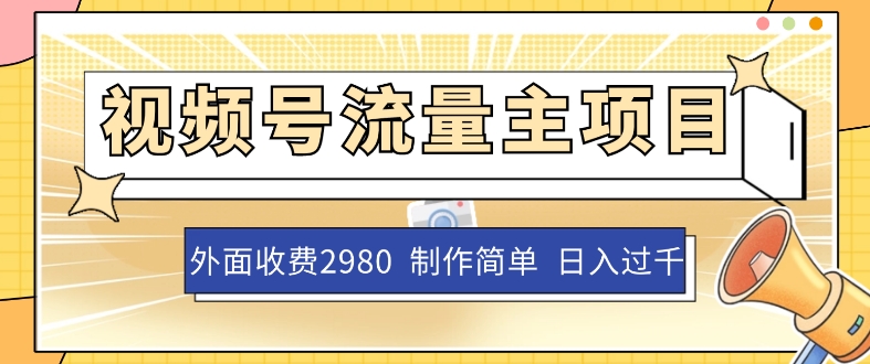 外面收费2980的视频号流量主项目，作品制作简单无脑，单账号过千_免费分享网络创业,副业,信息差项目的老牌资源整合平台！金铲子项目