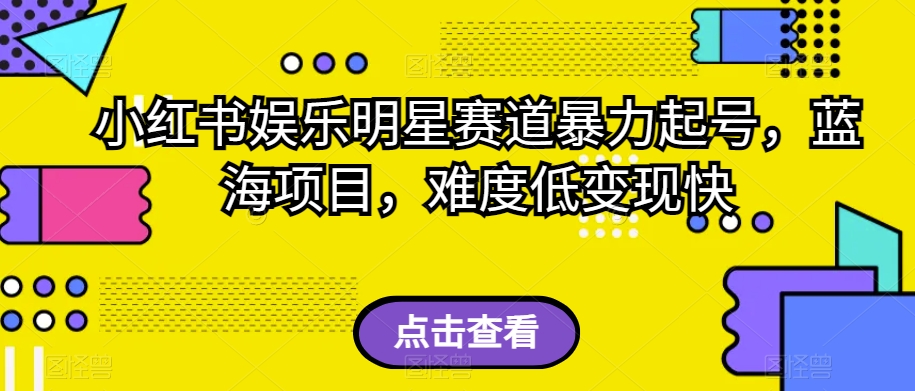 小红书娱乐明星赛道暴力起号，蓝海项目，难度低快【揭秘】_免费分享网络创业,副业,信息差项目的老牌资源整合平台！金铲子项目