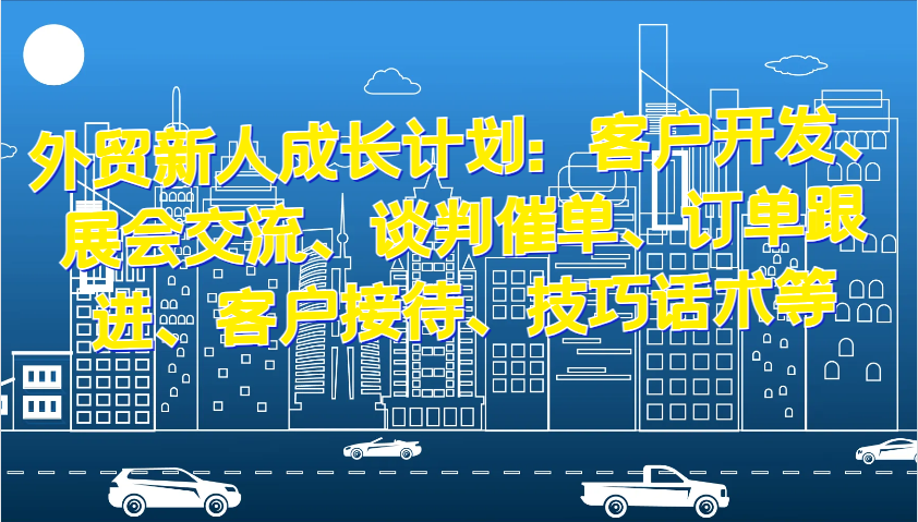 外贸新人成长计划：客户开发、展会交流、谈判催单、订单跟进、客户接待、技巧话术等_免费分享网络创业,副业,信息差项目的老牌资源整合平台！金铲子项目