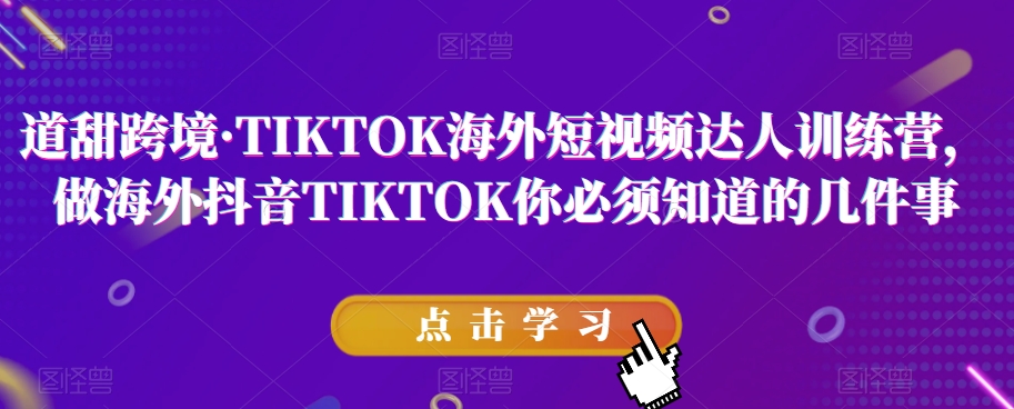 道甜跨境·TIKTOK海外短视频达人训练营，做海外抖音TIKTOK你必须知道的几件事_免费分享网络创业,副业,信息差项目的老牌资源整合平台！金铲子项目