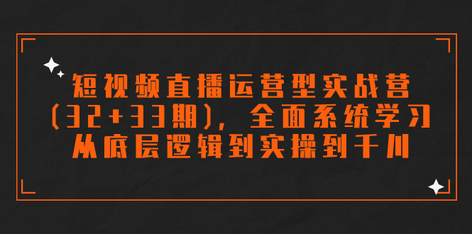 （7555期）短视频直播运营型实战营（3233期），全面系统学习，从底层逻辑到实操到千川_免费分享网络创业,副业,信息差项目的老牌资源整合平台！金铲子项目