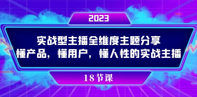 （7551期）实操型主播全维度主题分享，懂产品，懂用户，懂人性的实战主播_免费分享网络创业,副业,信息差项目的老牌资源整合平台！金铲子项目