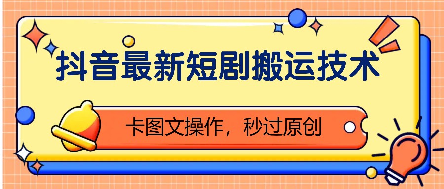 抖音最新短剧搬运技术，卡图文操作，秒过原创_免费分享网络创业,副业,信息差项目的老牌资源整合平台！金铲子项目