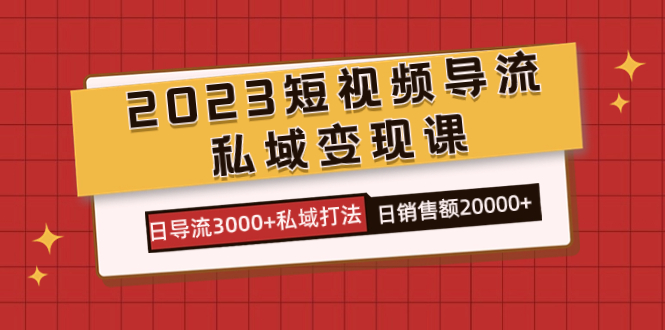 （7550期）2023短视频导流·私域课，日导流私域打法售额_免费分享网络创业,副业,信息差项目的老牌资源整合平台！金铲子项目