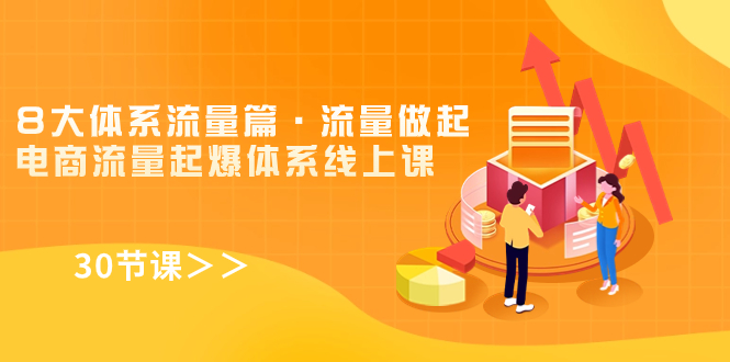 （7547期）8大体系流量篇·流量做起，电商流量起爆体系线上课（30节课）_免费分享网络创业,副业,信息差项目的老牌资源整合平台！金铲子项目