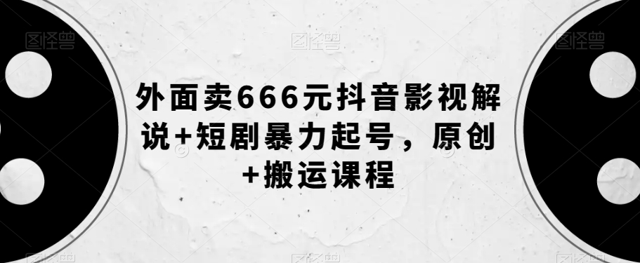 外面卖666元抖音影视解说短剧暴力起号，原创搬运课程_免费分享网络创业,副业,信息差项目的老牌资源整合平台！金铲子项目