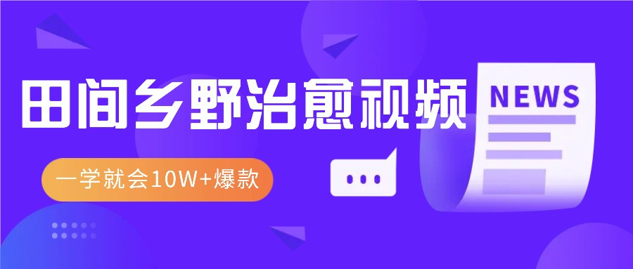 一学就会，1分钟教会你，爆款田间乡野治愈视频（附提示词技巧）_免费分享网络创业,副业,信息差项目的老牌资源整合平台！金铲子项目