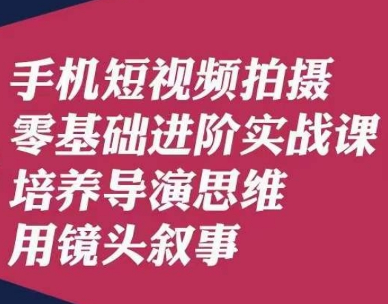 手机短视频拍摄零基础进阶实战课，培养导演思维用镜头叙事唐先生_免费分享网络创业,副业,信息差项目的老牌资源整合平台！金铲子项目