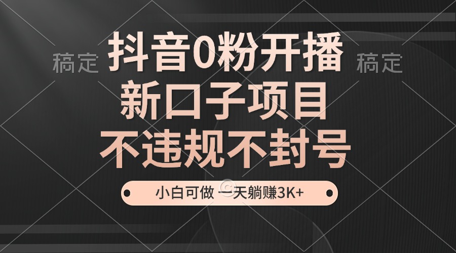 抖音0粉开播，新口子，不违规不封号，小白可做，一天躺赚_免费分享网络创业,副业,信息差项目的老牌资源整合平台！金铲子项目