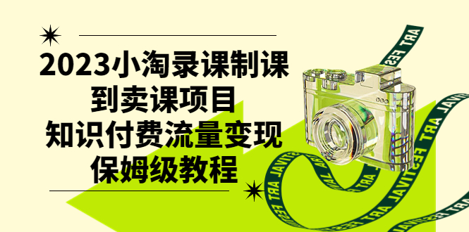 （7579期）2023小淘录课制课到卖课项目，知识付费流量保姆级教程_免费分享网络创业,副业,信息差项目的老牌资源整合平台！金铲子项目