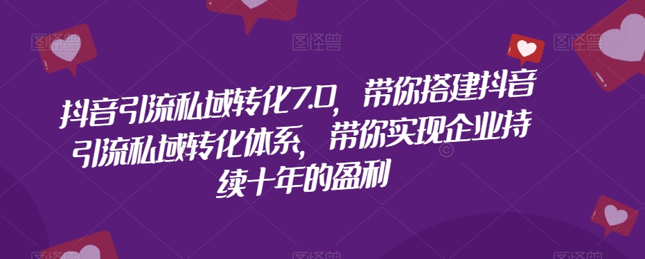 抖音引流私域转化7.0，带你搭建抖音引流私域转化体系，带你实现企业持续十年的盈利_免费分享网络创业,副业,信息差项目的老牌资源整合平台！金铲子项目