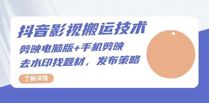 抖音影视搬运技术：电脑剪映手机剪映，去水印找题材，发布策略_免费分享网络创业,副业,信息差项目的老牌资源整合平台！金铲子项目