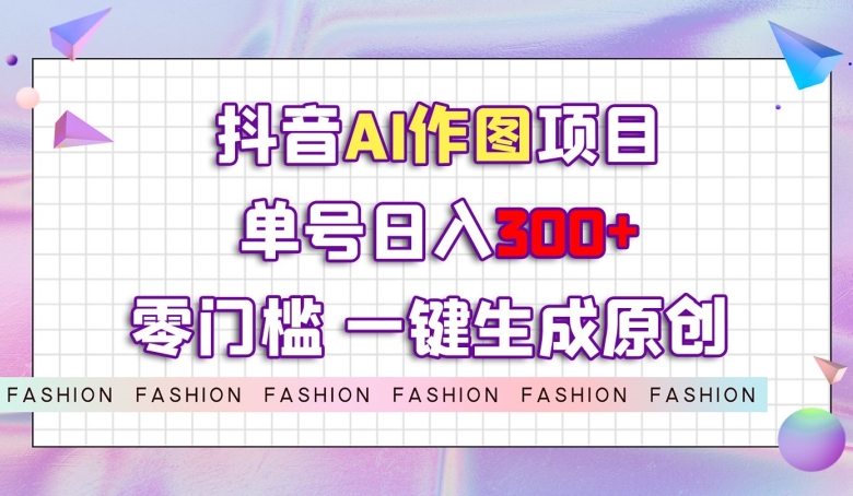 抖音AI作图项目，0门槛单号，一键生成原创图文【揭秘】_免费分享网络创业,副业,信息差项目的老牌资源整合平台！金铲子项目
