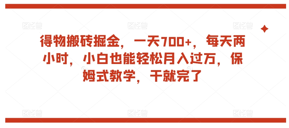 得物搬砖掘金每天两小时，小白也能，保姆式教学，干就完了_免费分享网络创业,副业,信息差项目的老牌资源整合平台！金铲子项目