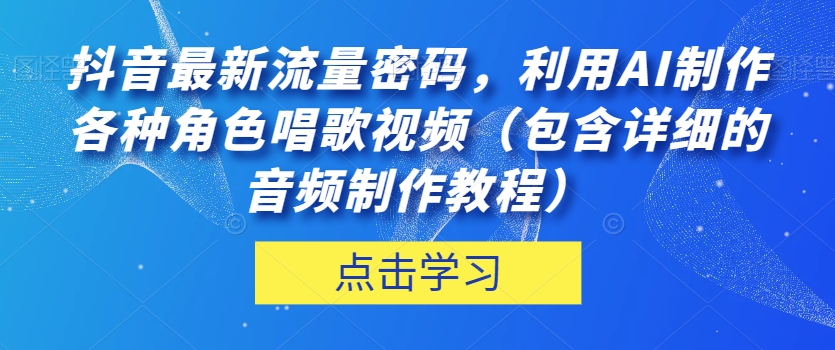 抖音最新流量密码，利用AI制作各种角色唱歌视频（包含详细的音频制作教程）【揭秘】_免费分享网络创业,副业,信息差项目的老牌资源整合平台！金铲子项目