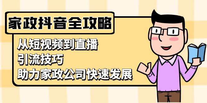 家政抖音运营指南：从短视频到直播，引流技巧，助力家政公司快速发展_免费分享网络创业,副业,信息差项目的老牌资源整合平台！金铲子项目