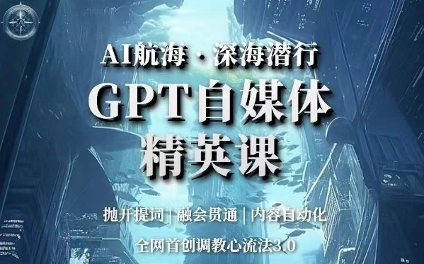AI航海·深海潜行，GPT自媒体精英课，全网首创调教心流法3.0_免费分享网络创业,副业,信息差项目的老牌资源整合平台！金铲子项目