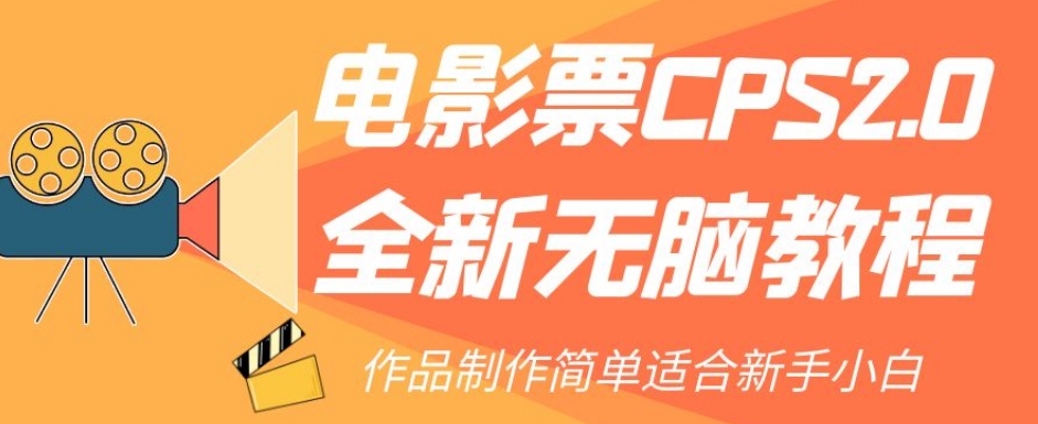 电影票CPS2.0全新无脑教程，作品制作简单适合新手小白_免费分享网络创业,副业,信息差项目的老牌资源整合平台！金铲子项目