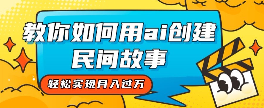 全新思路，教你如何用ai创建民间故事，实现【揭秘】_免费分享网络创业,副业,信息差项目的老牌资源整合平台！金铲子项目
