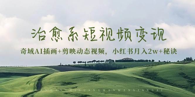 治愈系短视频：奇域AI插画剪映动态视频，小红书秘诀（含素材）_免费分享网络创业,副业,信息差项目的老牌资源整合平台！金铲子项目