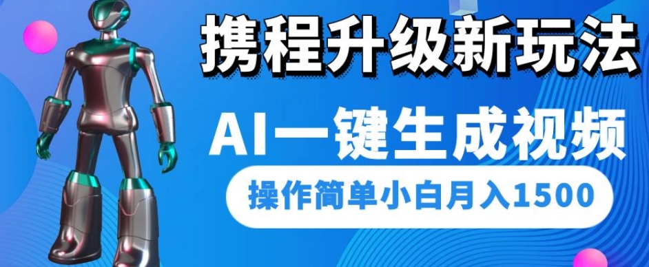 携程升级新玩法AI一键生成视频，操作简单小白1500_免费分享网络创业,副业,信息差项目的老牌资源整合平台！金铲子项目