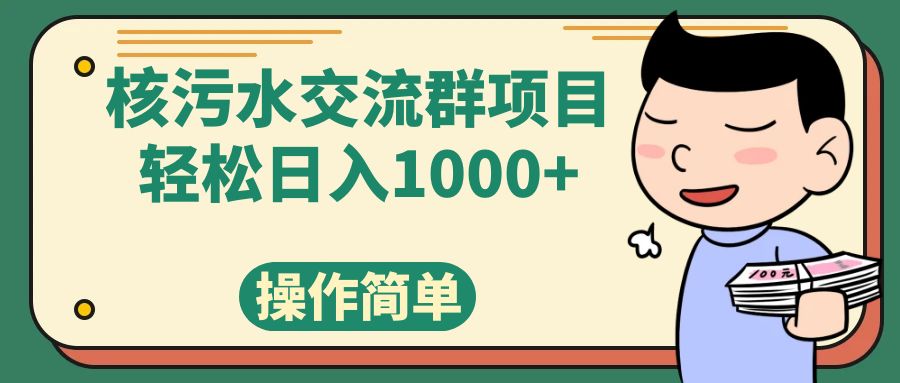 （7644期）核污水交流群项目，_免费分享网络创业,副业,信息差项目的老牌资源整合平台！金铲子项目